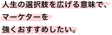 人生の選択肢を広げる意味で、マーケターを強くおすすめしたい。