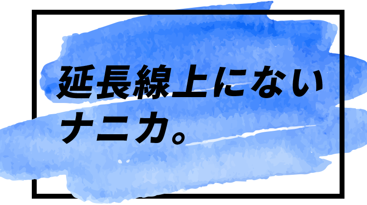 延長線上にないナニカ。